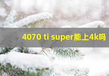 4070 ti super能上4k吗